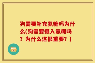 狗需要补充氨糖吗为什么(狗需要摄入氨糖吗？为什么这很重要？)