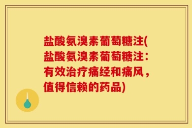 盐酸氨溴素葡萄糖注(盐酸氨溴素葡萄糖注：有效治疗痛经和痛风，值得信赖的药品)