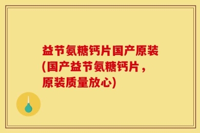 益节氨糖钙片国产原装(国产益节氨糖钙片，原装质量放心)