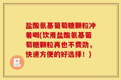 盐酸氨基葡萄糖颗粒冲着喝(饮用盐酸氨基葡萄糖颗粒再也不费劲，快速方便的好选择！)