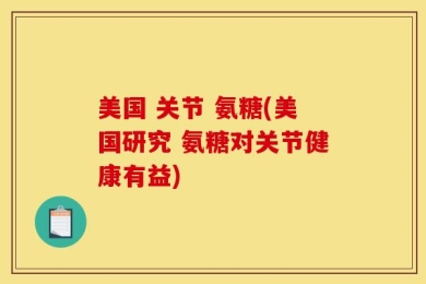 美国 关节 氨糖(美国研究 氨糖对关节健康有益)