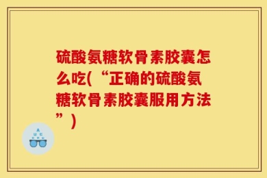 硫酸氨糖软骨素胶囊怎么吃(“正确的硫酸氨糖软骨素胶囊服用方法”)