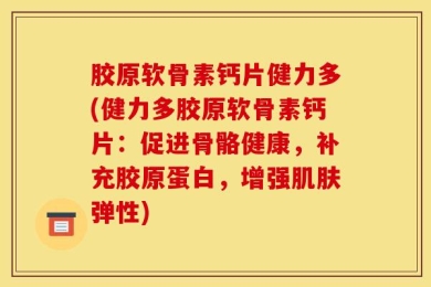 胶原软骨素钙片健力多(健力多胶原软骨素钙片：促进骨骼健康，补充胶原蛋白，增强肌肤弹性)