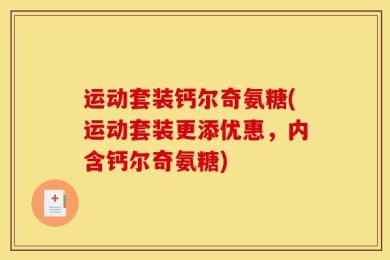 运动套装钙尔奇氨糖(运动套装更添优惠，内含钙尔奇氨糖)