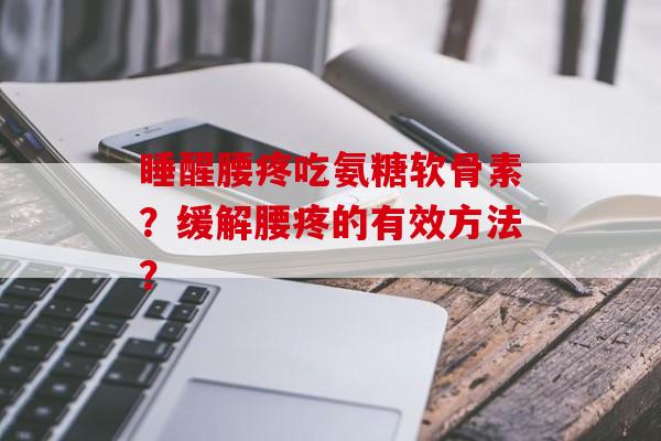 睡醒腰疼吃氨糖软骨素？缓解腰疼的有效方法？