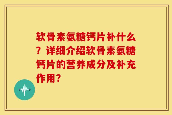 软骨素氨糖钙片补什么?详细介绍软骨素氨糖钙片的营养成分及补充作用? 软骨素氨糖钙片补什么?详细介绍软骨素氨糖钙片的营养成分及补充作用?