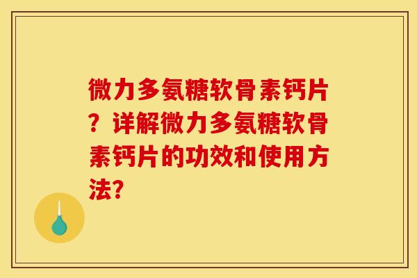 微力多氨糖软骨素钙片?详解微力多氨糖软骨素钙片的功效和使用方法? 微力多氨糖软骨素钙片?详解微力多氨糖软骨素钙片的功效和使用方法?