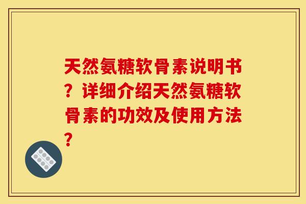 天然氨糖软骨素说明书?详细介绍天然氨糖软骨素的功效及使用方法? 天然氨糖软骨素说明书?详细介绍天然氨糖软骨素的功效及使用方法?