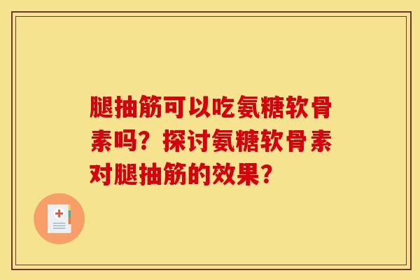腿抽筋可以吃氨糖软骨素吗?探讨氨糖软骨素对腿抽筋的效果? 腿抽筋可以吃氨糖软骨素吗?探讨氨糖软骨素对腿抽筋的效果?
