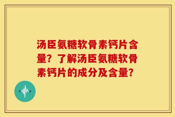 汤臣氨糖软骨素钙片含量？了解汤臣氨糖软骨素钙片的成分及含量？