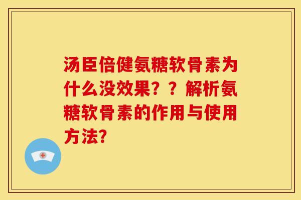 汤臣倍健氨糖软骨素为什么没效果??解析氨糖软骨素的作用与使用方法? 汤臣倍健氨糖软骨素为什么没效果??解析氨糖软骨素的作用与使用方法?