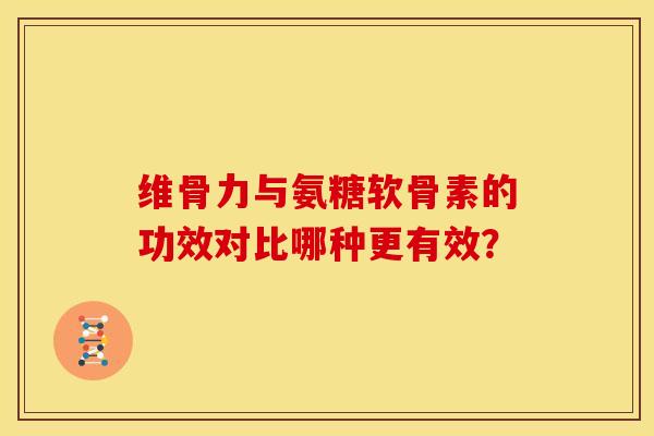维骨力与氨糖软骨素的功效对比哪种更有效? 维骨力与氨糖软骨素的功效对比哪种更有效?