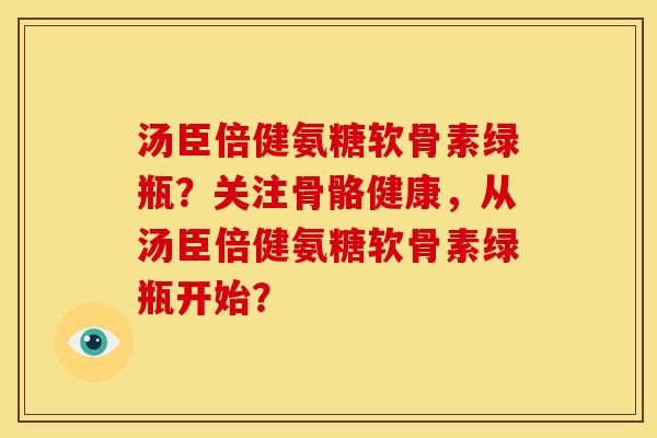汤臣倍健氨糖软骨素绿瓶?关注骨骼健康,从汤臣倍健氨糖软骨素绿瓶开始? 汤臣倍健氨糖软骨素绿瓶?关注骨骼健康,从汤臣倍健氨糖软骨素绿瓶开始?