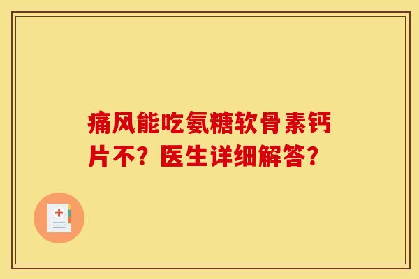 能吃氨糖软骨素钙片不?医生详细解答? 能吃氨糖软骨素钙片不?医生详细解答?