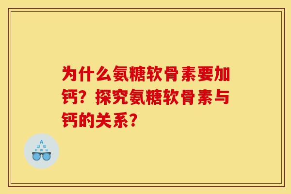 为什么氨糖软骨素要加钙？探究氨糖软骨素与钙的关系？