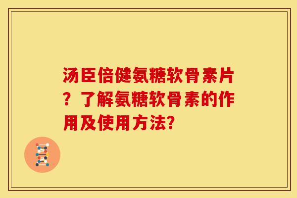 汤臣倍健氨糖软骨素片？了解氨糖软骨素的作用及使用方法？
