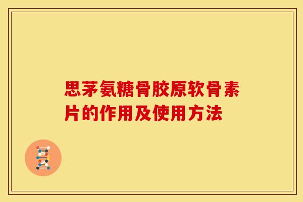 思茅氨糖骨胶原软骨素片的作用及使用方法 思茅氨糖骨胶原软骨素片的作用及使用方法