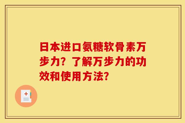 日本进口氨糖软骨素万步力?了解万步力的功效和使用方法? 日本进口氨糖软骨素万步力?了解万步力的功效和使用方法?