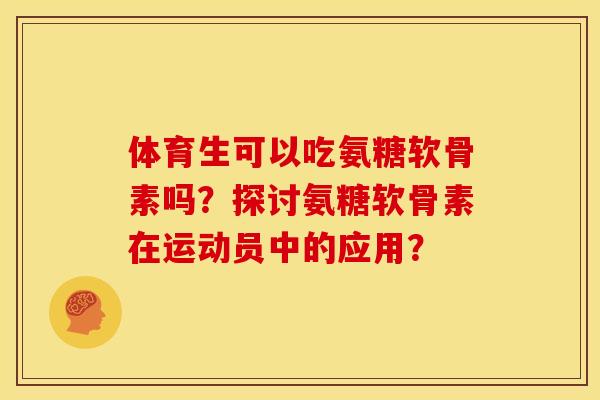 体育生可以吃氨糖软骨素吗？探讨氨糖软骨素在运动员中的应用？