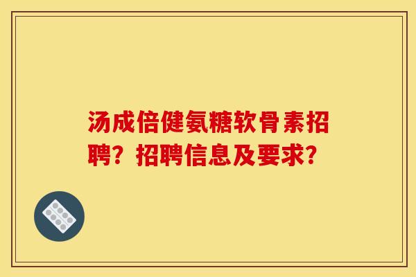 汤成倍健氨糖软骨素招聘?招聘信息及要求? 汤成倍健氨糖软骨素招聘?招聘信息及要求?