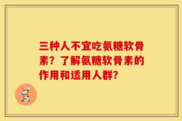 三种人不宜吃氨糖软骨素?了解氨糖软骨素的作用和适用人群? 三种人不宜吃氨糖软骨素?了解氨糖软骨素的作用和适用人群?
