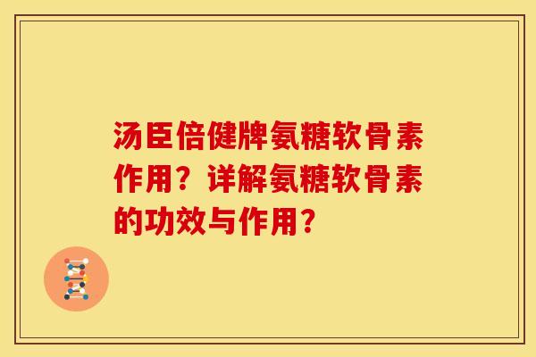 汤臣倍健牌氨糖软骨素作用?详解氨糖软骨素的功效与作用? 汤臣倍健牌氨糖软骨素作用?详解氨糖软骨素的功效与作用?