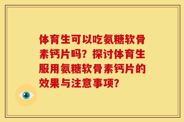 体育生可以吃氨糖软骨素钙片吗?探讨体育生服用氨糖软骨素钙片的效果与注意事项? 体育生可以吃氨糖软骨素钙片吗?探讨体育生服用氨糖软骨素钙片的效果与注意事项?