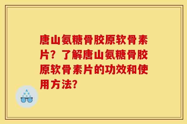 唐山氨糖骨胶原软骨素片?了解唐山氨糖骨胶原软骨素片的功效和使用方法? 唐山氨糖骨胶原软骨素片?了解唐山氨糖骨胶原软骨素片的功效和使用方法?