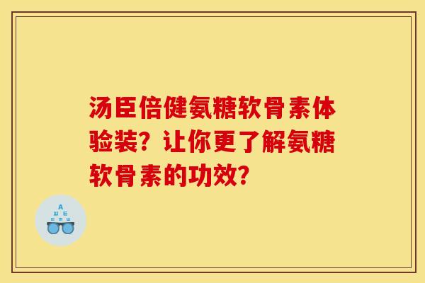 汤臣倍健氨糖软骨素体验装?让你更了解氨糖软骨素的功效? 汤臣倍健氨糖软骨素体验装?让你更了解氨糖软骨素的功效?