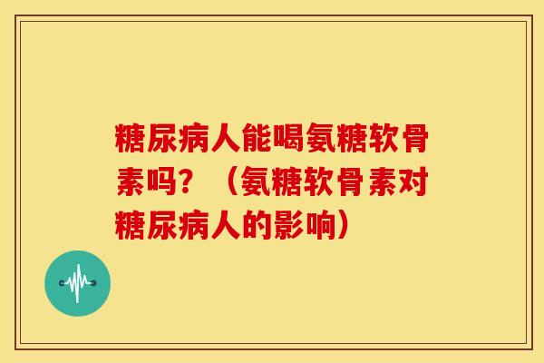人能喝氨糖软骨素吗?(氨糖软骨素对人的影响) 人能喝氨糖软骨素吗?(氨糖软骨素对人的影响)