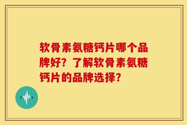 软骨素氨糖钙片哪个品牌好?了解软骨素氨糖钙片的品牌选择? 软骨素氨糖钙片哪个品牌好?了解软骨素氨糖钙片的品牌选择?
