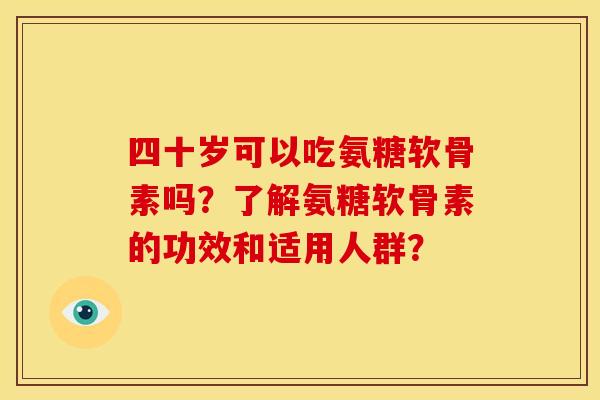 四十岁可以吃氨糖软骨素吗?了解氨糖软骨素的功效和适用人群? 四十岁可以吃氨糖软骨素吗?了解氨糖软骨素的功效和适用人群?