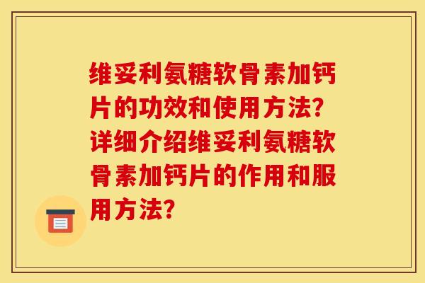 维妥利氨糖软骨素加钙片的功效和使用方法?详细介绍维妥利氨糖软骨素加钙片的作用和服用方法? 维妥利氨糖软骨素加钙片的功效和使用方法?详细介绍维妥利氨糖软骨素加钙片的作用和服用方法?