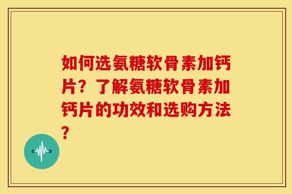 如何选氨糖软骨素加钙片?了解氨糖软骨素加钙片的功效和选购方法? 如何选氨糖软骨素加钙片?了解氨糖软骨素加钙片的功效和选购方法?