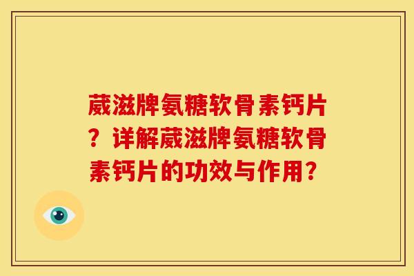 葳滋牌氨糖软骨素钙片?详解葳滋牌氨糖软骨素钙片的功效与作用? 葳滋牌氨糖软骨素钙片?详解葳滋牌氨糖软骨素钙片的功效与作用?