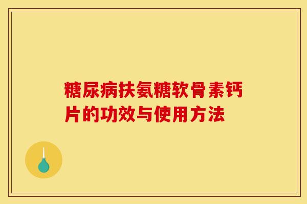 扶氨糖软骨素钙片的功效与使用方法