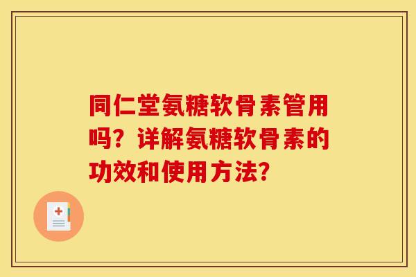 同仁堂氨糖软骨素管用吗?详解氨糖软骨素的功效和使用方法? 同仁堂氨糖软骨素管用吗?详解氨糖软骨素的功效和使用方法?
