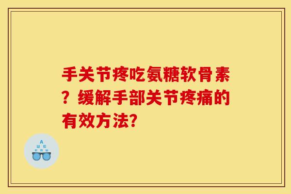 手关节疼吃氨糖软骨素?缓解手部关节的有效方法? 手关节疼吃氨糖软骨素?缓解手部关节的有效方法?