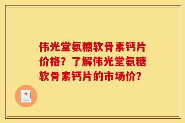 伟光堂氨糖软骨素钙片价格?了解伟光堂氨糖软骨素钙片的市场价? 伟光堂氨糖软骨素钙片价格?了解伟光堂氨糖软骨素钙片的市场价?