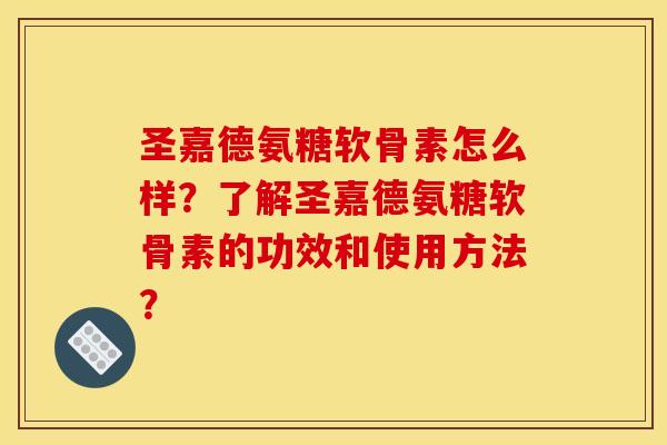 圣嘉德氨糖软骨素怎么样?了解圣嘉德氨糖软骨素的功效和使用方法? 圣嘉德氨糖软骨素怎么样?了解圣嘉德氨糖软骨素的功效和使用方法?