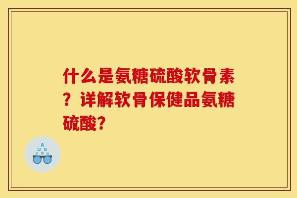 什么是氨糖硫酸软骨素?详解软骨保健品氨糖硫酸? 什么是氨糖硫酸软骨素?详解软骨保健品氨糖硫酸?
