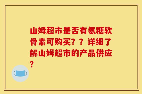 山姆超市是否有氨糖软骨素可购买？？详细了解山姆超市的产品供应？