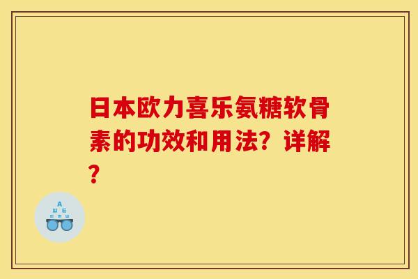日本欧力喜乐氨糖软骨素的功效和用法?详解? 日本欧力喜乐氨糖软骨素的功效和用法?详解?