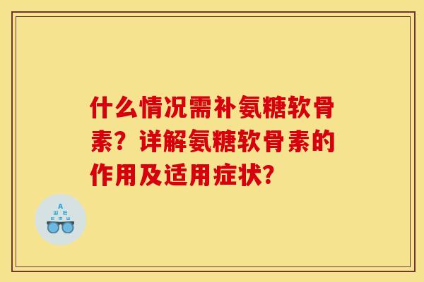 什么情况需补氨糖软骨素?详解氨糖软骨素的作用及适用症状? 什么情况需补氨糖软骨素?详解氨糖软骨素的作用及适用症状?