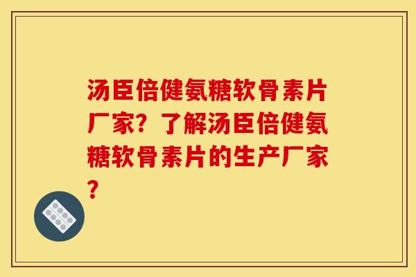 汤臣倍健氨糖软骨素片厂家?了解汤臣倍健氨糖软骨素片的生产厂家? 汤臣倍健氨糖软骨素片厂家?了解汤臣倍健氨糖软骨素片的生产厂家?