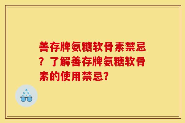 善存牌氨糖软骨素禁忌？了解善存牌氨糖软骨素的使用禁忌？