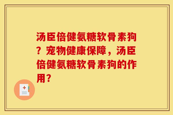 汤臣倍健氨糖软骨素狗?宠物健康保障,汤臣倍健氨糖软骨素狗的作用? 汤臣倍健氨糖软骨素狗?宠物健康保障,汤臣倍健氨糖软骨素狗的作用?