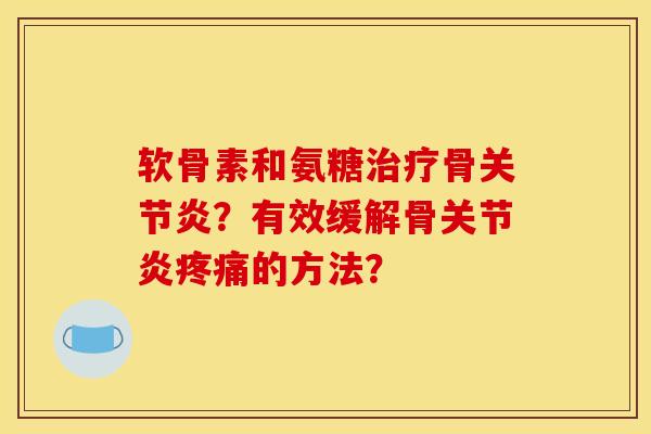 软骨素和氨糖骨？有效缓解骨的方法？