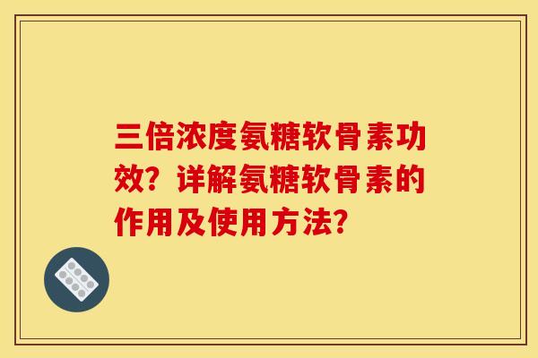 三倍浓度氨糖软骨素功效？详解氨糖软骨素的作用及使用方法？