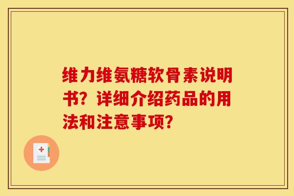 维力维氨糖软骨素说明书?详细介绍药品的用法和注意事项? 维力维氨糖软骨素说明书?详细介绍药品的用法和注意事项?